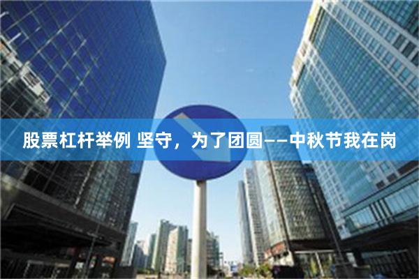 股票杠杆举例 坚守，为了团圆——中秋节我在岗