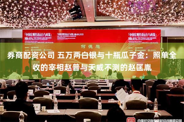 券商配资公司 五万两白银与十瓶瓜子金：照单全收的宰相赵普与天威不测的赵匡胤