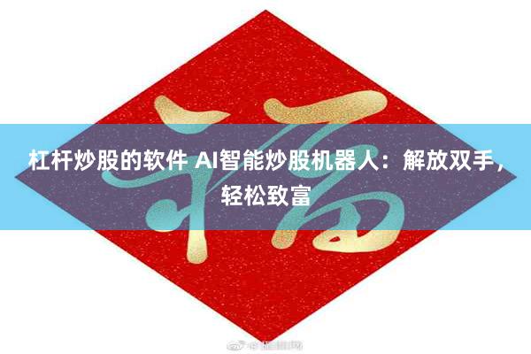 杠杆炒股的软件 AI智能炒股机器人：解放双手，轻松致富