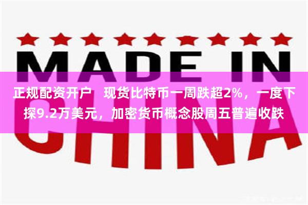 正规配资开户   现货比特币一周跌超2%，一度下探9.2万美元，加密货币概念股周五普遍收跌