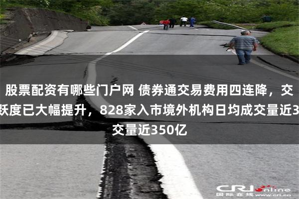 股票配资有哪些门户网 债券通交易费用四连降，交投活跃度已大幅提升，828家入市境外机构日均成交量近350亿