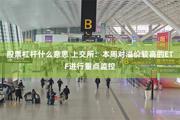 股票杠杆什么意思 上交所：本周对溢价较高的ETF进行重点监控