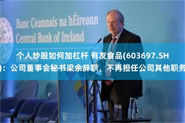 个人炒股如何加杠杆 有友食品(603697.SH)：公司董事会秘书梁余辞职，不再担任公司其他职务