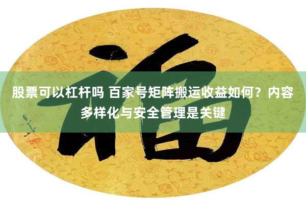 股票可以杠杆吗 百家号矩阵搬运收益如何？内容多样化与安全管理是关键