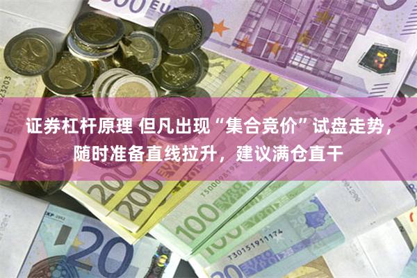 证券杠杆原理 但凡出现“集合竞价”试盘走势，随时准备直线拉升，建议满仓直干