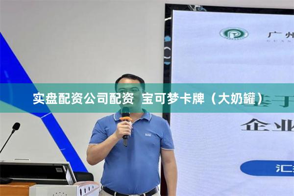 实盘配资公司配资  宝可梦卡牌（大奶罐）