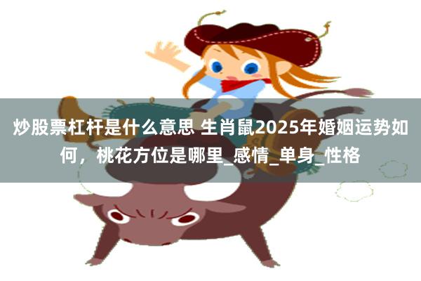炒股票杠杆是什么意思 生肖鼠2025年婚姻运势如何，桃花方位是哪里_感情_单身_性格