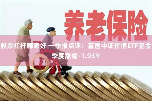 股票杠杆哪家好 一季报点评：富国中证价值ETF基金季度涨幅-1.93%
