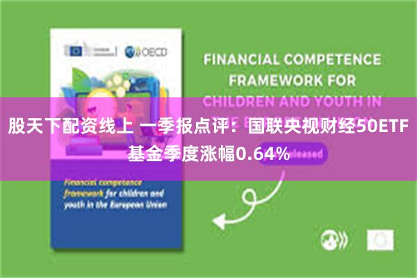 股天下配资线上 一季报点评：国联央视财经50ETF基金季度涨幅0.64%