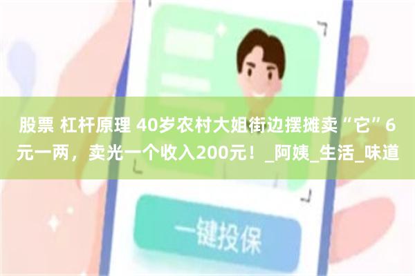 股票 杠杆原理 40岁农村大姐街边摆摊卖“它”6元一两，卖光一个收入200元！_阿姨_生活_味道