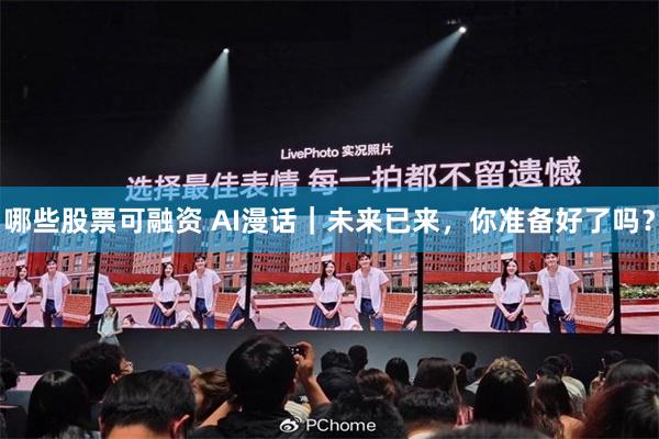 哪些股票可融资 AI漫话｜未来已来，你准备好了吗？