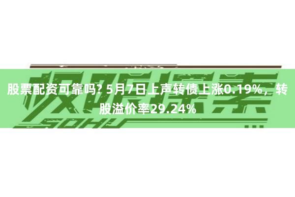股票配资可靠吗? 5月7日上声转债上涨0.19%，转股溢价率29.24%