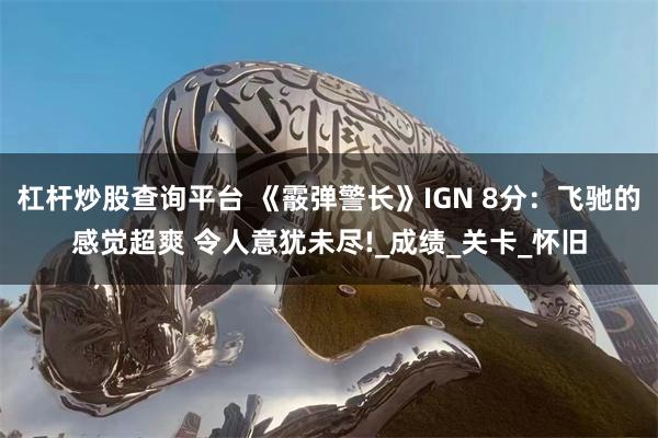 杠杆炒股查询平台 《霰弹警长》IGN 8分：飞驰的感觉超爽 令人意犹未尽!_成绩_关卡_怀旧