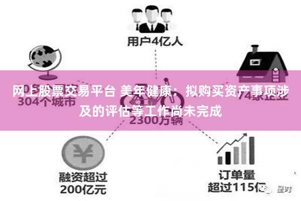 网上股票交易平台 美年健康：拟购买资产事项涉及的评估等工作尚未完成