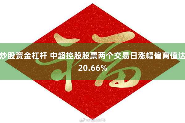 炒股资金杠杆 中超控股股票两个交易日涨幅偏离值达20.66%