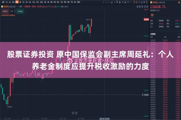 股票证券投资 原中国保监会副主席周延礼：个人养老金制度应提升税收激励的力度