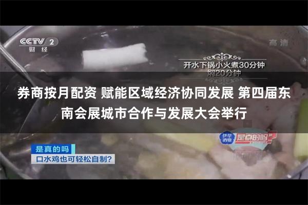 券商按月配资 赋能区域经济协同发展 第四届东南会展城市合作与发展大会举行
