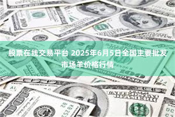 股票在线交易平台 2025年6月5日全国主要批发市场羊价格行情
