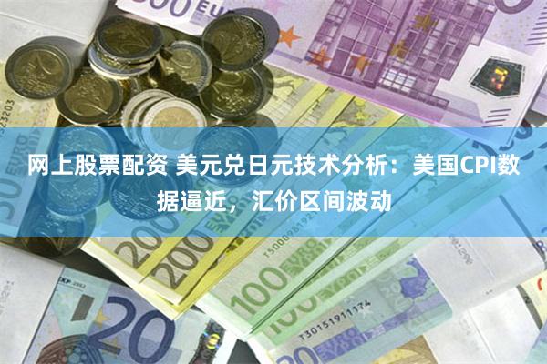 网上股票配资 美元兑日元技术分析：美国CPI数据逼近，汇价区间波动