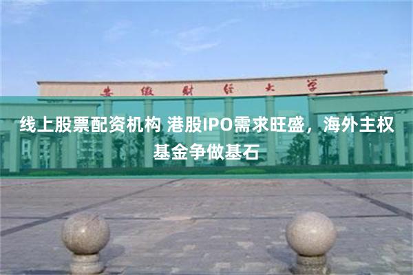 线上股票配资机构 港股IPO需求旺盛，海外主权基金争做基石