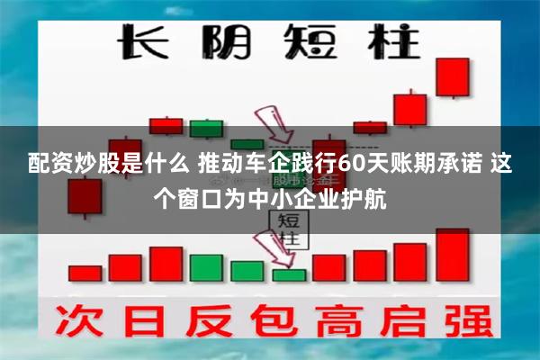 配资炒股是什么 推动车企践行60天账期承诺 这个窗口为中小企业护航
