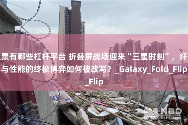 股票有哪些杠杆平台 折叠屏战场迎来“三星时刻”，纤薄与性能的终极博弈如何被改写？_Galaxy_Fold_Flip
