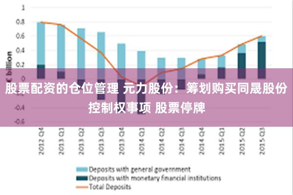 股票配资的仓位管理 元力股份：筹划购买同晟股份控制权事项 股票停牌