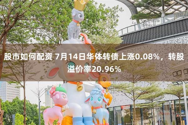 股市如何配资 7月14日华体转债上涨0.08%，转股溢价率20.96%