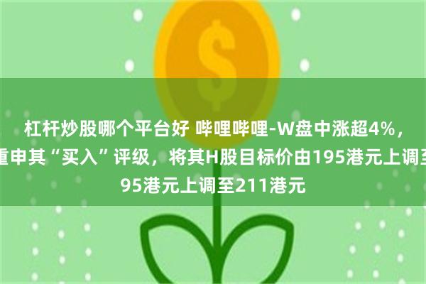 杠杆炒股哪个平台好 哔哩哔哩-W盘中涨超4%，美银证券重申其“买入”评级，将其H股目标价由195港元上调至211港元