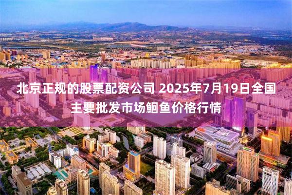 北京正规的股票配资公司 2025年7月19日全国主要批发市场鮰鱼价格行情