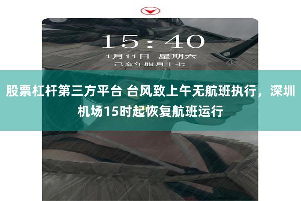 股票杠杆第三方平台 台风致上午无航班执行，深圳机场15时起恢复航班运行
