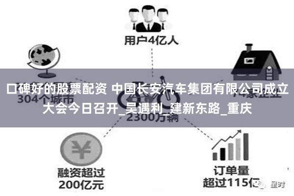 口碑好的股票配资 中国长安汽车集团有限公司成立大会今日召开_吴遇利_建新东路_重庆