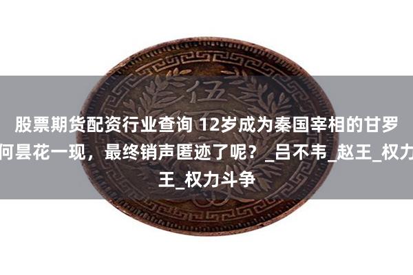 股票期货配资行业查询 12岁成为秦国宰相的甘罗，为何昙花一现，最终销声匿迹了呢？_吕不韦_赵王_权力斗争