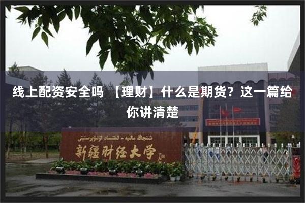 线上配资安全吗 【理财】什么是期货？这一篇给你讲清楚