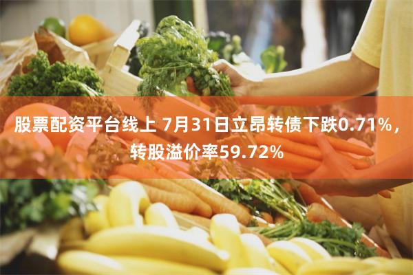 股票配资平台线上 7月31日立昂转债下跌0.71%，转股溢价率59.72%