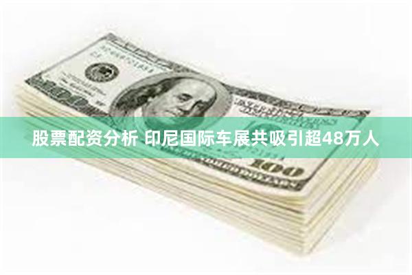 股票配资分析 印尼国际车展共吸引超48万人