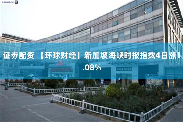 证劵配资 【环球财经】新加坡海峡时报指数4日涨1.08%