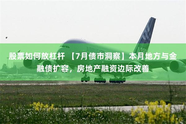 股票如何放杠杆 【7月债市洞察】本月地方与金融债扩容，房地产融资边际改善