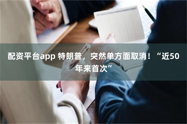 配资平台app 特朗普，突然单方面取消！“近50年来首次”