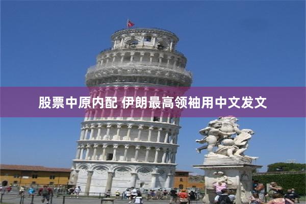 股票中原内配 伊朗最高领袖用中文发文