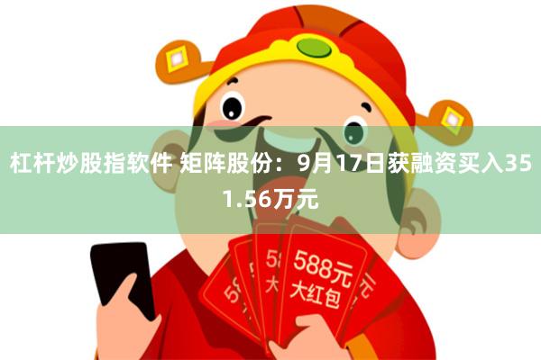 杠杆炒股指软件 矩阵股份：9月17日获融资买入351.56万元