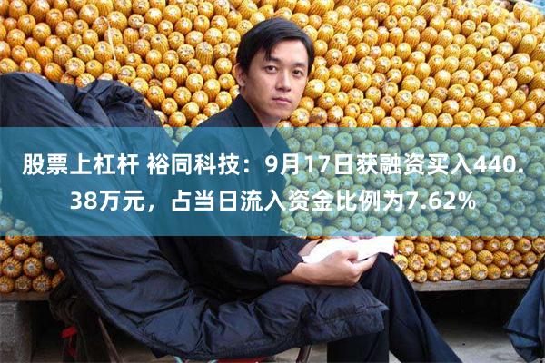 股票上杠杆 裕同科技：9月17日获融资买入440.38万元，占当日流入资金比例为7.62%