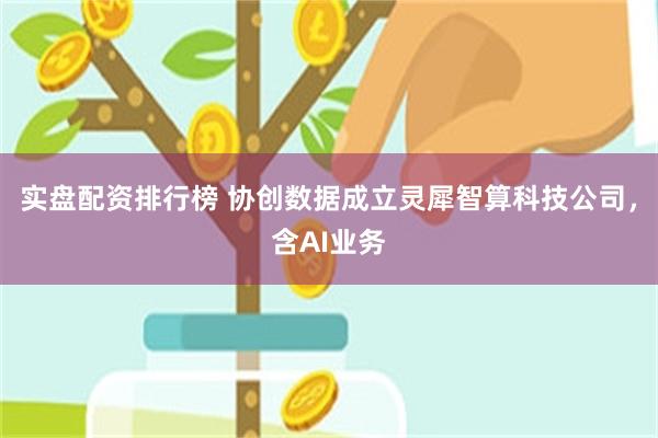 实盘配资排行榜 协创数据成立灵犀智算科技公司，含AI业务