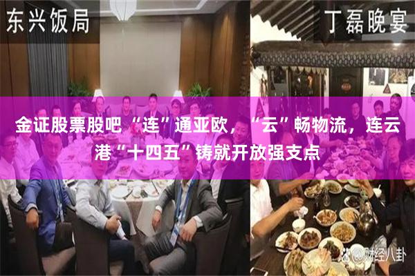 金证股票股吧 “连”通亚欧，“云”畅物流，连云港“十四五”铸就开放强支点
