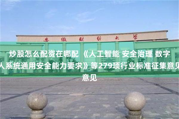 炒股怎么配资在哪配 《人工智能 安全治理 数字人系统通用安全能力要求》等279项行业标准征集意见